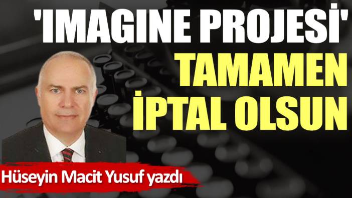 'Imagine Projesi' tamamen iptal olsun