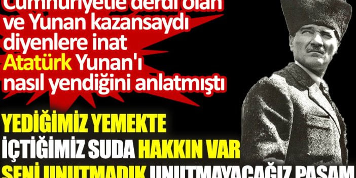 Yediğimiz yemekte içtiğimiz suda hakkın var. Seni unutmadık unutmayacağız Paşam