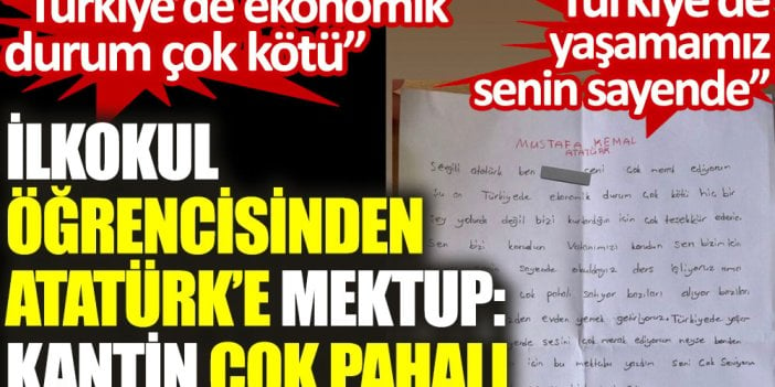 İlkokul öğrencisinden Atatürk'e mektup: Kantin çok pahalı. Türkiye'de ekonomi çok kötü