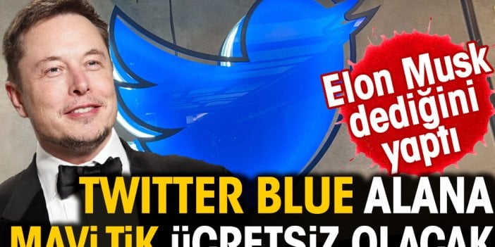 Elon Musk dediğini yaptı: Twitter Blue alana mavi tik ücretsiz olacak