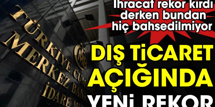 Dış ticaret açığında yeni rekor. İhracat rekor kırdı derken bundan hiç bahsedilmiyor