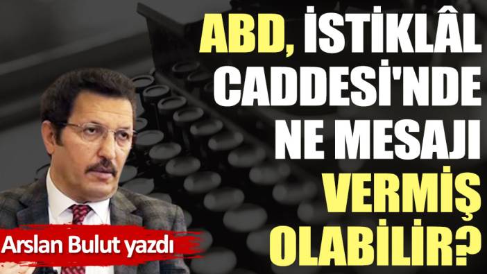 ABD, İstiklâl Caddesi'nde ne mesajı vermiş olabilir?