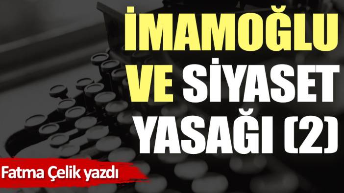 İmamoğlu ve Siyaset Yasağı (2)