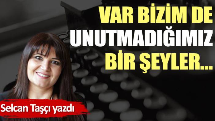 Var bizim de unutmadığımız bir şeyler…