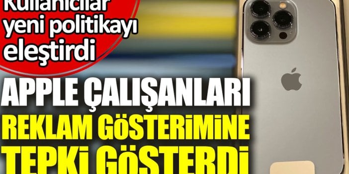 Apple çalışanları reklam gösterimine tepki gösterdi. Kullanıcılar yeni politikayı eleştirdi