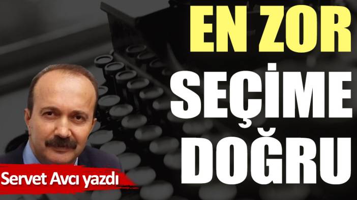 En zor seçime doğru