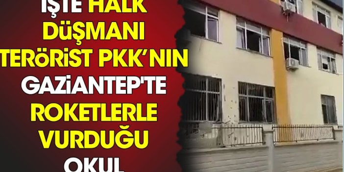 Halk düşmanı bebek katili terörist PKK’nın Gaziantep'te roketlerle vurduğu okul