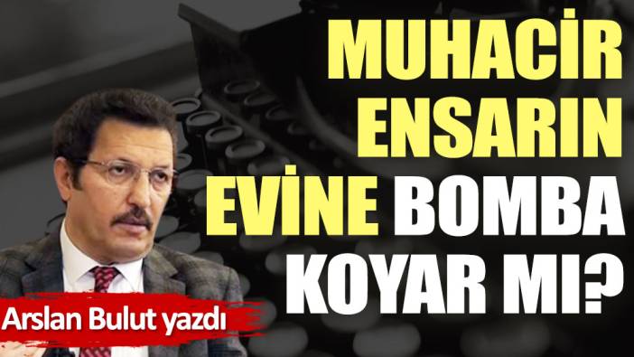 Muhacir, ensarın evine bomba koyar mı?