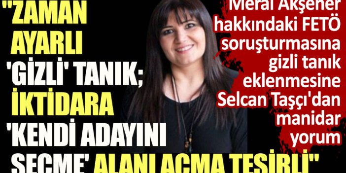 Meral Akşener hakkındaki FETÖ soruşturmasına gizli tanık eklenmesine Selcan Taşçı'dan manidar yorum