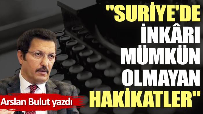 ''Suriye'de inkârı mümkün olmayan hakikatler''