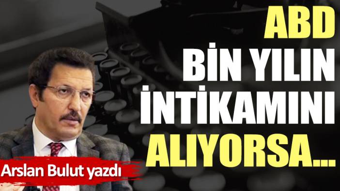 ABD, bin yılın intikamını alıyorsa...