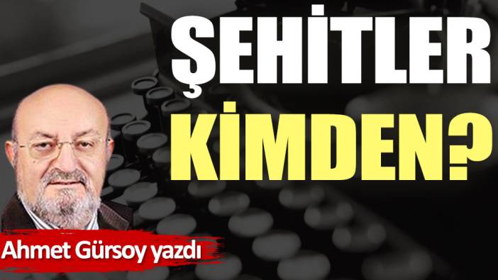 Şehitler kimden?