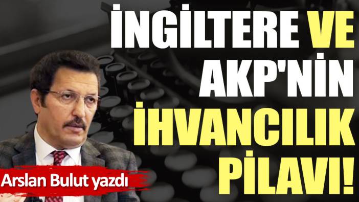 İngiltere ve AKP'nin İhvancılık pilavı!