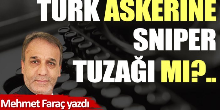 Türk askerine Sniper tuzağı mı?..