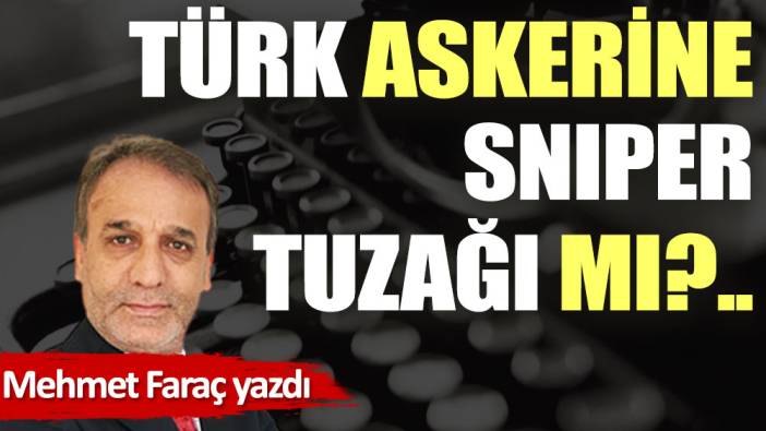 Türk askerine Sniper tuzağı mı?..