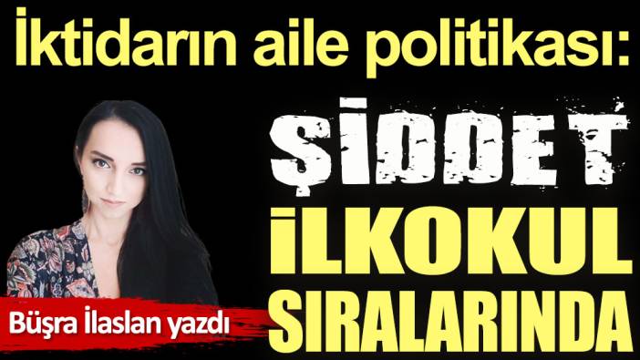 İktidarın aile politikası: Şiddet ilkokul sıralarında