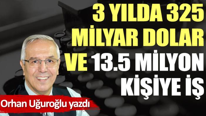 3 yılda 325 milyar dolar ve 13.5 milyon kişiye iş