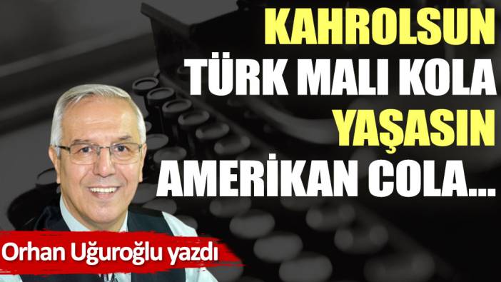 Kahrolsun Türk Malı Kola Yaşasın Amerikan Cola…