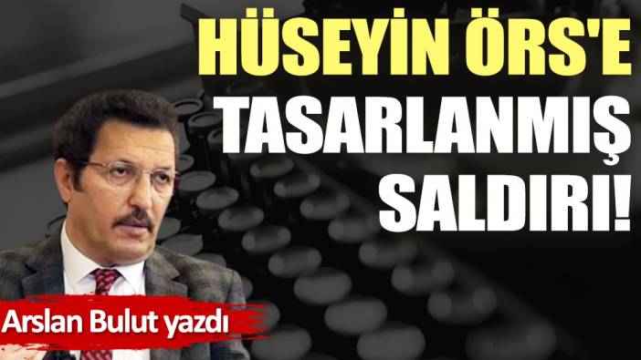 Hüseyin Örs'e tasarlanmış saldırı!