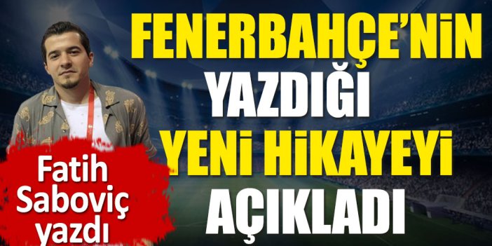 Fenerbahçe'nin yazdığı yeni hikayeyi açıkladı