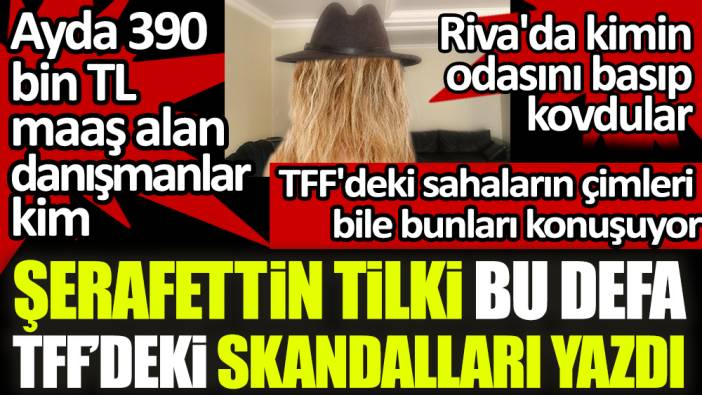 Şerafettin Tilki bu defa TFF'deki skandalları yazdı. Ayda 390 bin lira maaş alan danışmanlar kim