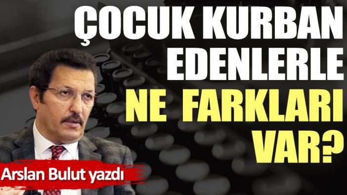 Çocuk kurban edenlerle ne farkları var?