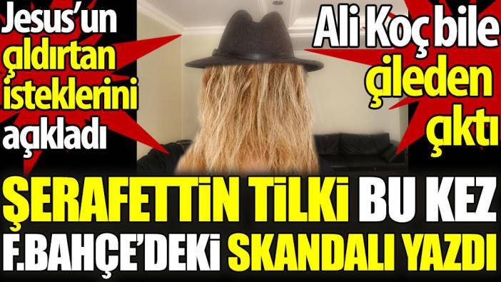 Şerafettin Tilki bu kez Fenerbahçe'deki skandalı yazdı. Ali Koç bile çileden çıktı. Jesus'un çıldırtan isteklerini açıkladı