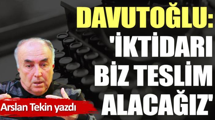 Davutoğlu: 'İktidarı biz teslim alacağız'