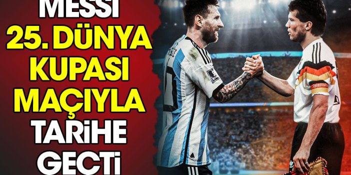 Messi 25. Dünya Kupası maçıyla tarihe geçti