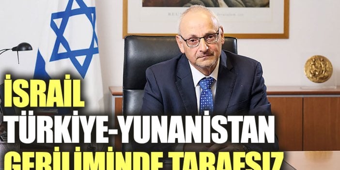 İsrail Türkiye-Yunanistan geriliminde tarafsız