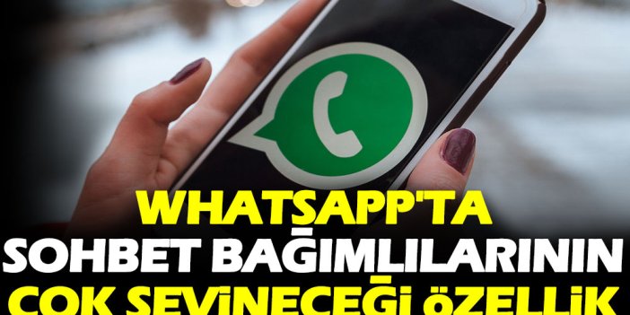 WhatsApp'ta sohbet bağımlılarının çok sevineceği özellik