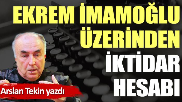 Ekrem İmamoğlu üzerinden iktidar hesabı