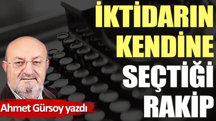 İktidarın kendine seçtiği rakip