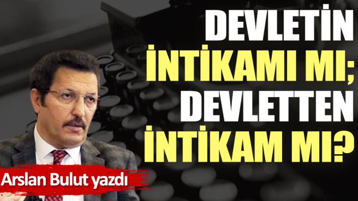 Devletin intikamı mı; devletten intikam mı?