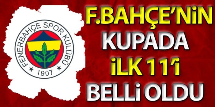 Fenerbahçe'nin kupa 11'i belli oldu