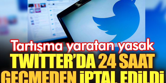 Twitter'da tartışma yaratan yasak 24 saat geçmeden iptal edildi