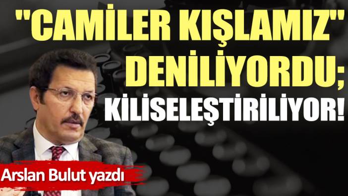 ''Camiler kışlamız'' deniliyordu; kiliseleştiriliyor!