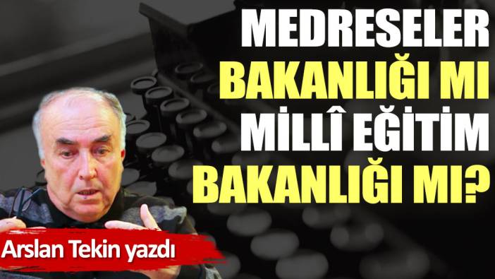 Medreseler Bakanlığı mı Millî Eğitim Bakanlığı mı?