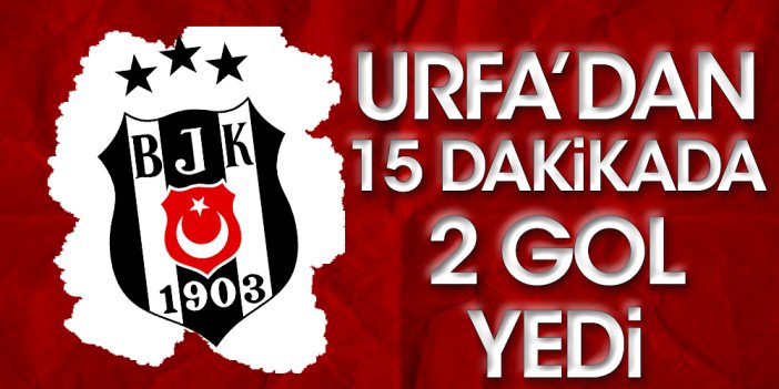 Beşiktaş Şanlıurfa'dan 15 dakikada 2 gol yedi