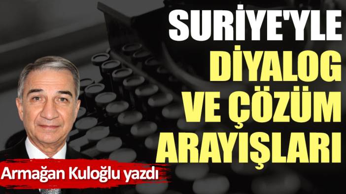 Suriye'yle diyalog ve çözüm arayışları