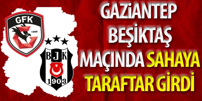 Gaziantep-Beşiktaş maçında sahaya taraftar girdi