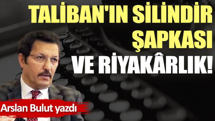 Taliban'ın silindir şapkası ve riyakârlık!