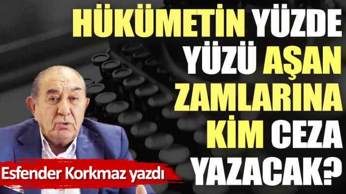 Hükümetin yüzde yüzü aşan zamlarına kim ceza yazacak?