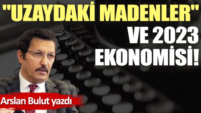 ''Uzaydaki madenler'' ve 2023 ekonomisi!