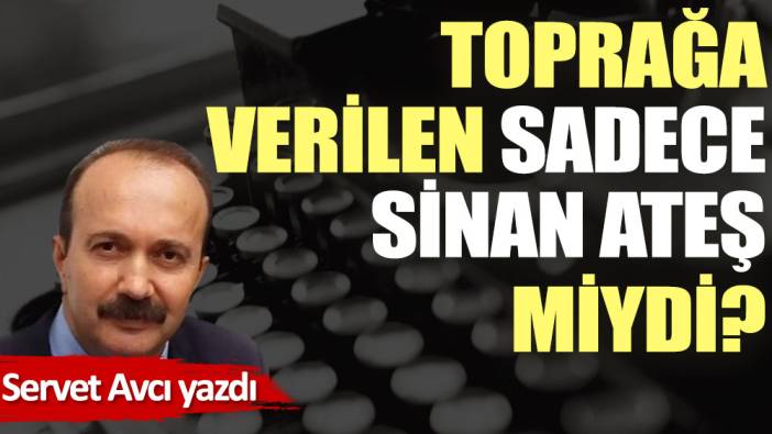 Toprağa verilen sadece Sinan Ateş miydi?