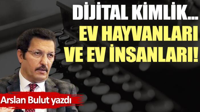 Dijital kimlik...  Ev hayvanları ve ev insanları!