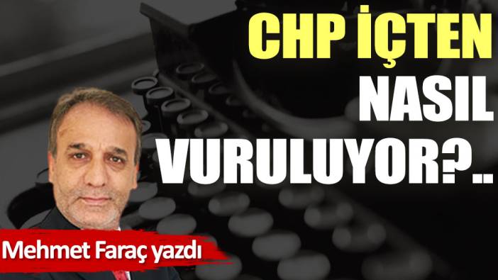 CHP içten nasıl vuruluyor?..