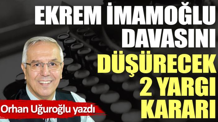 Ekrem İmamoğlu davasını düşürecek 2 yargı kararı