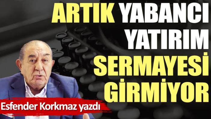 Artık yabancı yatırım sermayesi girmiyor