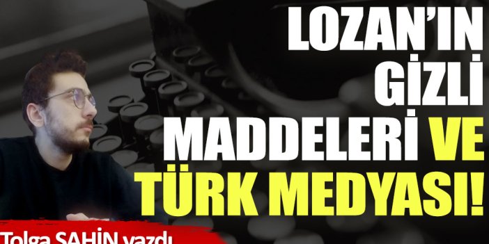 Lozan’ın gizli maddeleri ve Türk medyası